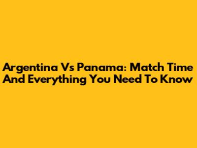 Argentina Vs Panama: Match Time And Everything You Need To Know