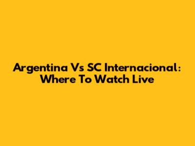 Argentina Vs SC Internacional: Where To Watch Live