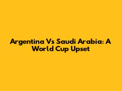Argentina Vs Saudi Arabia: A World Cup Upset