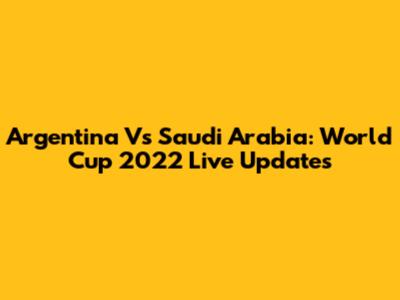 Argentina Vs Saudi Arabia: World Cup 2022 Live Updates