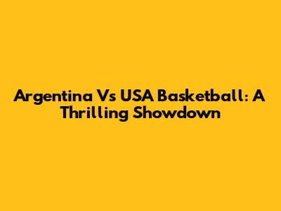 Argentina Vs USA Basketball: A Thrilling Showdown