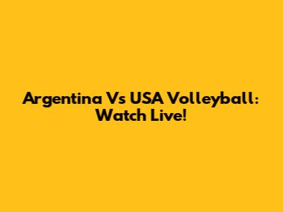 Argentina Vs USA Volleyball: Watch Live!