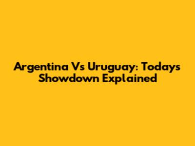 Argentina Vs Uruguay: Today's Showdown Explained