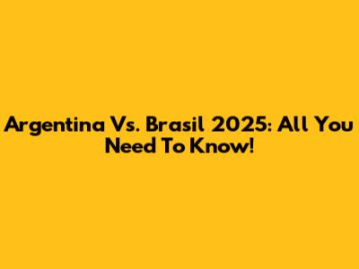 Argentina Vs. Brasil 2025: All You Need To Know!