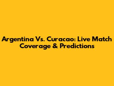 Argentina Vs. Curacao: Live Match Coverage & Predictions