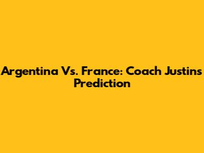 Argentina Vs. France: Coach Justin's Prediction