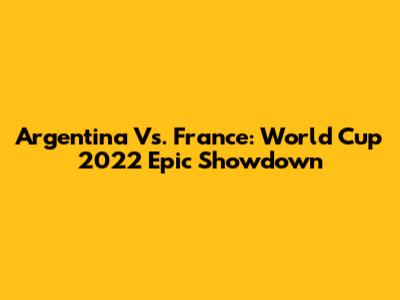 Argentina Vs. France: World Cup 2022 Epic Showdown