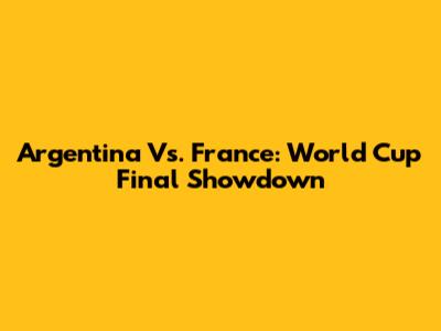 Argentina Vs. France: World Cup Final Showdown