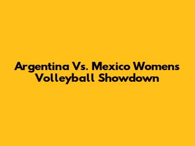 Argentina Vs. Mexico Women's Volleyball Showdown