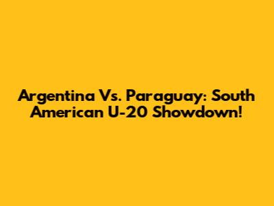 Argentina Vs. Paraguay: South American U-20 Showdown!