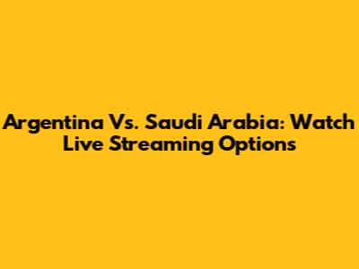 Argentina Vs. Saudi Arabia: Watch Live Streaming Options