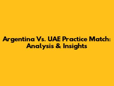 Argentina Vs. UAE Practice Match: Analysis & Insights