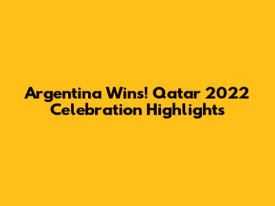 Argentina Wins! Qatar 2022 Celebration Highlights