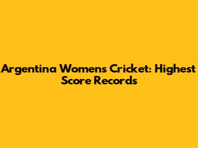 Argentina Women's Cricket: Highest Score Records