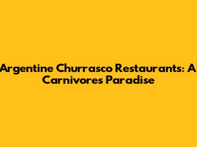 Argentine Churrasco Restaurants: A Carnivore's Paradise