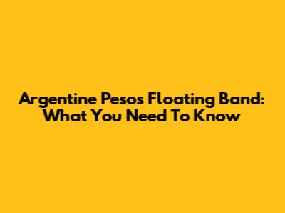 Argentine Peso's Floating Band: What You Need To Know