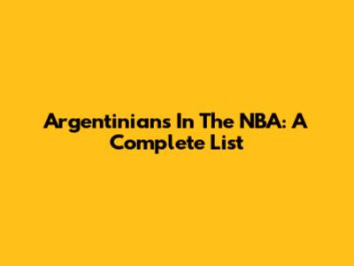Argentinians In The NBA: A Complete List