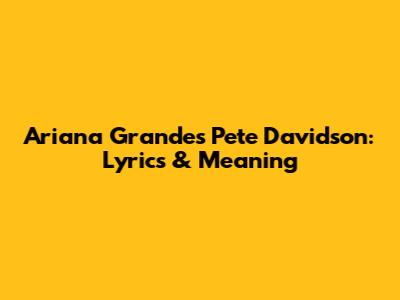 Ariana Grande's 'Pete Davidson': Lyrics & Meaning