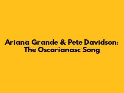 Ariana Grande & Pete Davidson: The Oscarianasc Song