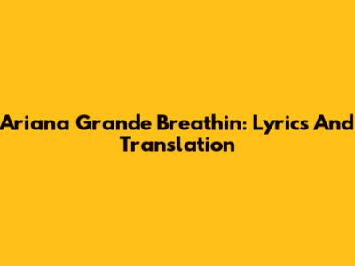 Ariana Grande Breathin: Lyrics And Translation