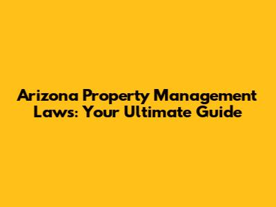Arizona Property Management Laws: Your Ultimate Guide