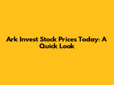Ark Invest Stock Prices Today: A Quick Look