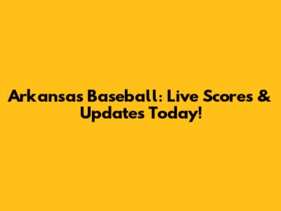 Arkansas Baseball: Live Scores & Updates Today!