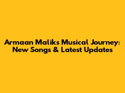 Armaan Malik's Musical Journey: New Songs & Latest Updates