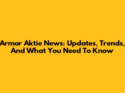 Armor Aktie News: Updates, Trends, And What You Need To Know