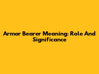 Armor Bearer Meaning: Role And Significance