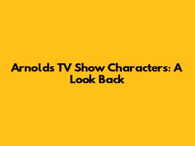 Arnold's TV Show Characters: A Look Back