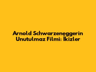 Arnold Schwarzenegger'in Unutulmaz Filmi: İkizler