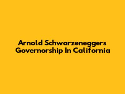 Arnold Schwarzenegger's Governorship In California