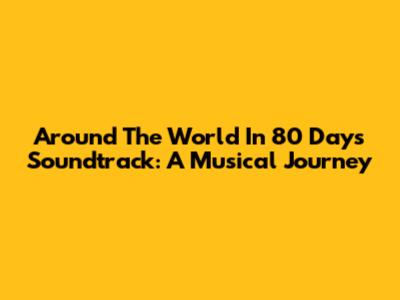 Around The World In 80 Days Soundtrack: A Musical Journey