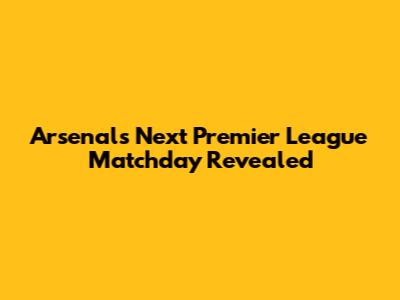 Arsenal's Next Premier League Matchday Revealed