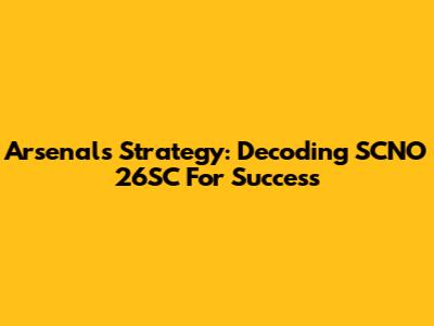Arsenal's Strategy: Decoding SCNO 26SC For Success