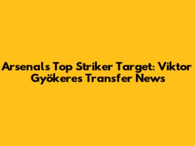 Arsenal's Top Striker Target: Viktor Gyökeres Transfer News