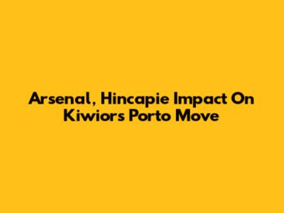 Arsenal, Hincapie Impact On Kiwior's Porto Move