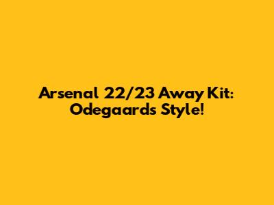 Arsenal 22/23 Away Kit: Odegaard's Style!