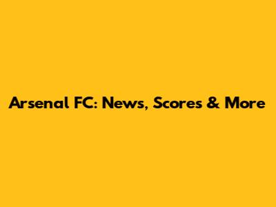 Arsenal FC: News, Scores & More