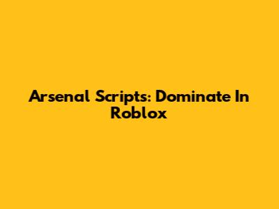 Arsenal Scripts: Dominate In Roblox