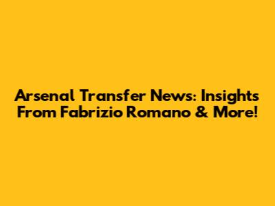 Arsenal Transfer News: Insights From Fabrizio Romano & More!