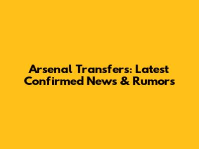 Arsenal Transfers: Latest Confirmed News & Rumors