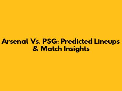 Arsenal Vs. PSG: Predicted Lineups & Match Insights