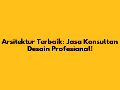 Arsitektur Terbaik: Jasa Konsultan Desain Profesional!