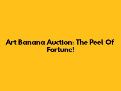 Art Banana Auction: The Peel Of Fortune!