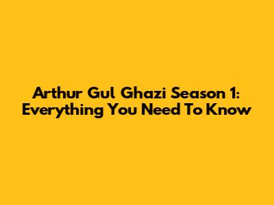 Arthur Gul Ghazi Season 1: Everything You Need To Know