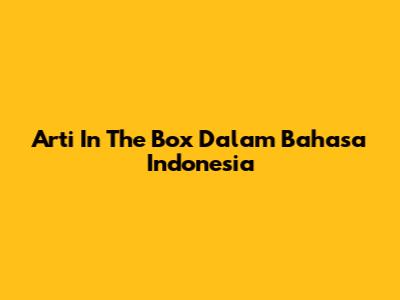 Arti "In The Box" Dalam Bahasa Indonesia