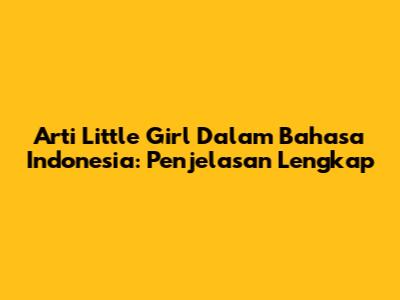 Arti "Little Girl" Dalam Bahasa Indonesia: Penjelasan Lengkap