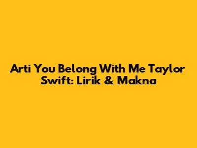 Arti "You Belong With Me" Taylor Swift: Lirik & Makna